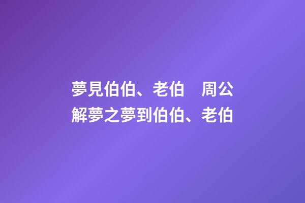 夢見伯伯、老伯　周公解夢之夢到伯伯、老伯